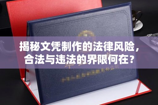 镇雄揭秘文凭制作的法律风险，合法与违法的界限何在？